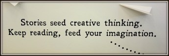 Stories seed creative thinking; keep reading, feed your imagination.